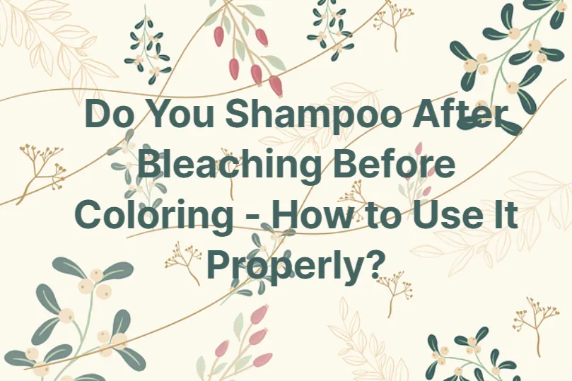 Do You Shampoo After Bleaching Before Coloring – How to Use It Properly?