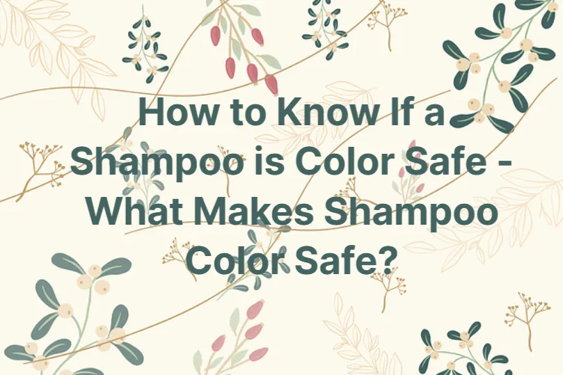 How to Know If a Shampoo is Color Safe – What Makes Shampoo Color Safe?